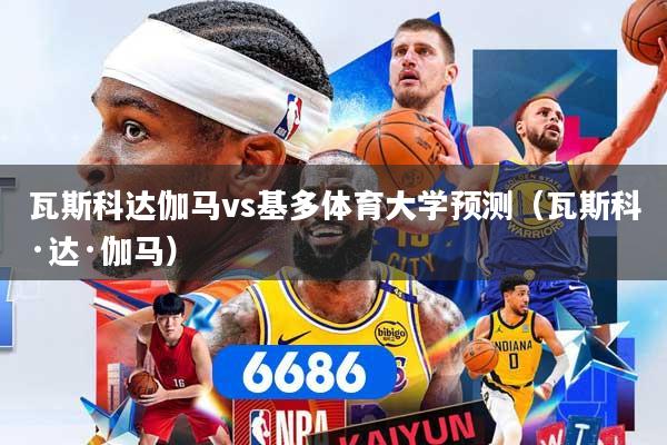 瓦斯科达伽马vs基多体育大学预测（瓦斯科·达·伽马）