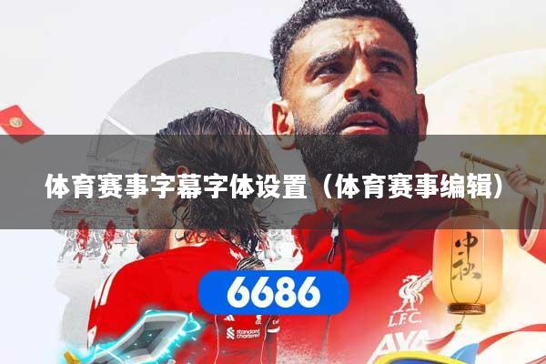 体育赛事字幕字体设置（体育赛事编辑）