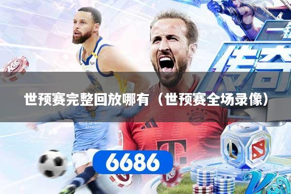 世预赛完整回放哪有（世预赛全场录像）