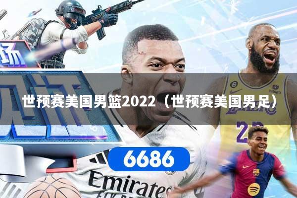 世预赛美国男篮2022（世预赛美国男足）