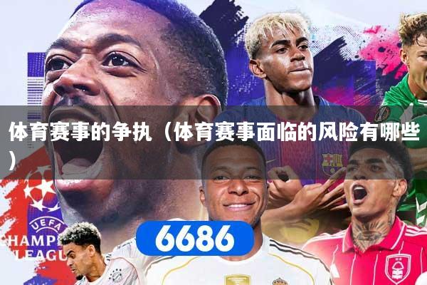 体育赛事的争执(体育赛事面临的风险有哪些) 体育赛事的争执(体育赛事面临的风险有哪些)