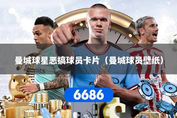 曼城球星恶搞球员卡片（曼城球员壁纸）