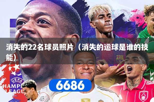 消失的22名球员照片(消失的运球是谁的技能)
