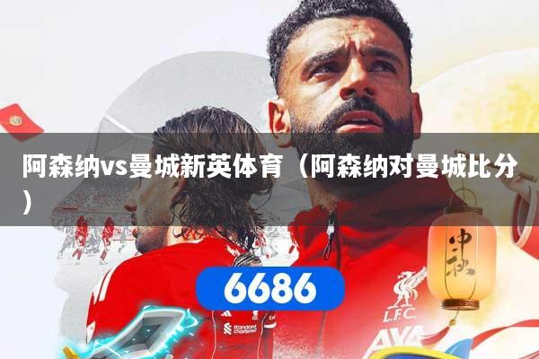 阿森纳vs曼城新英体育(阿森纳对曼城比分)