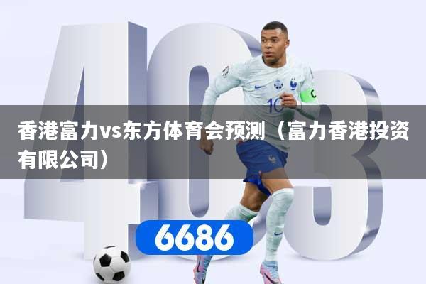 香港富力vs东方体育会预测（富力香港投资有限公司）