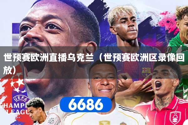 世预赛欧洲直播乌克兰（世预赛欧洲区录像回放）