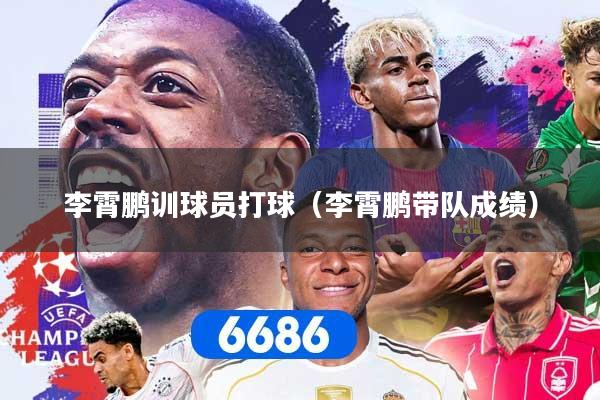 李霄鹏训球员打球（李霄鹏带队成绩）