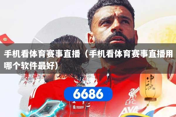手机看体育赛事直播（手机看体育赛事直播用哪个软件最好）