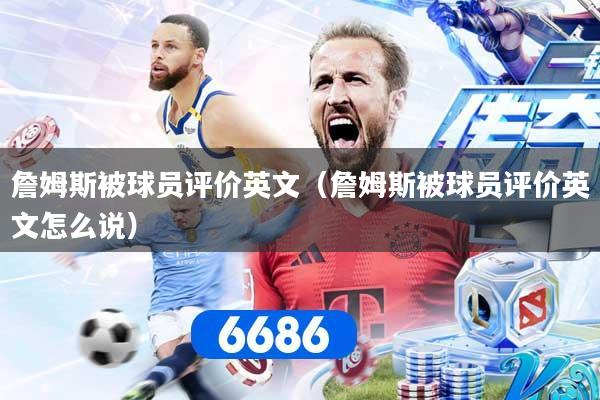 詹姆斯被球员评价英文（詹姆斯被球员评价英文怎么说）