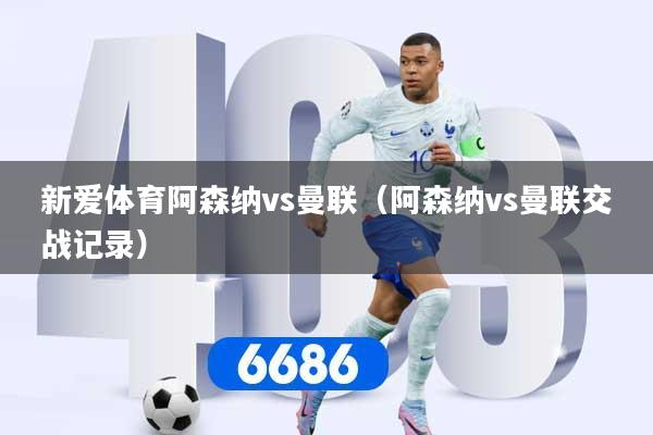 新爱体育阿森纳vs曼联（阿森纳vs曼联交战记录）