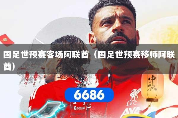 国足世预赛客场阿联酋（国足世预赛移师阿联酋）