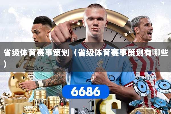 省级体育赛事策划（省级体育赛事策划有哪些）