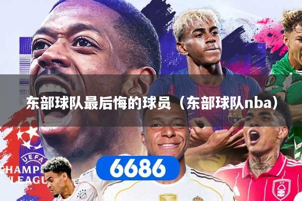 东部球队最后悔的球员（东部球队nba）