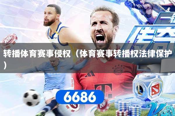 转播体育赛事侵权（体育赛事转播权法律保护）