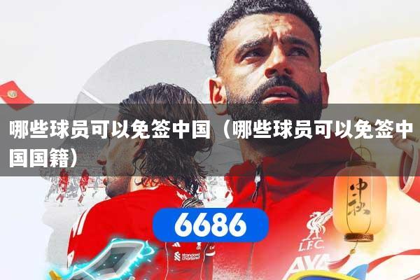哪些球员可以免签中国（哪些球员可以免签中国国籍）