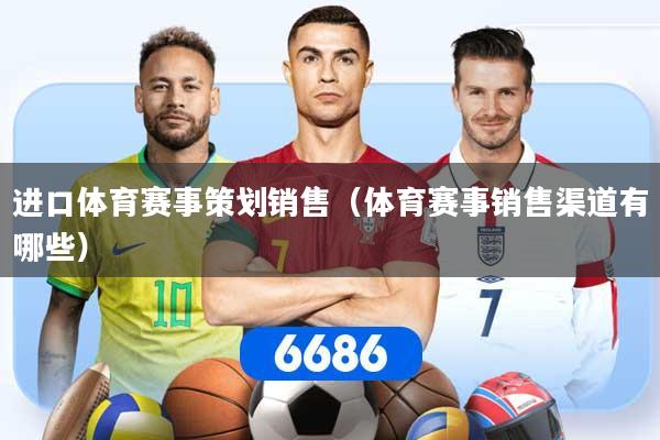 进口体育赛事策划销售（体育赛事销售渠道有哪些）