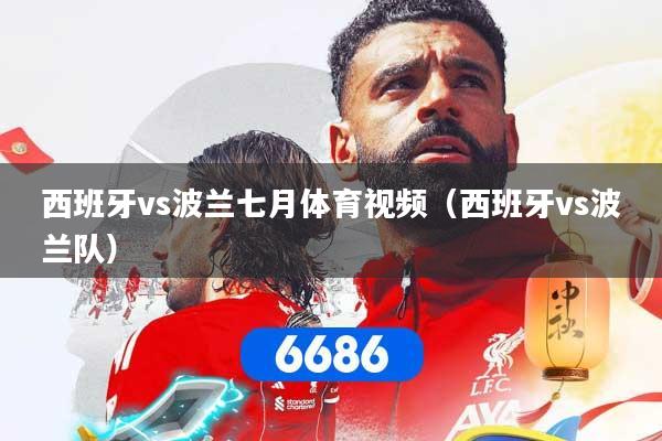 西班牙vs波兰七月体育视频（西班牙vs波兰队）