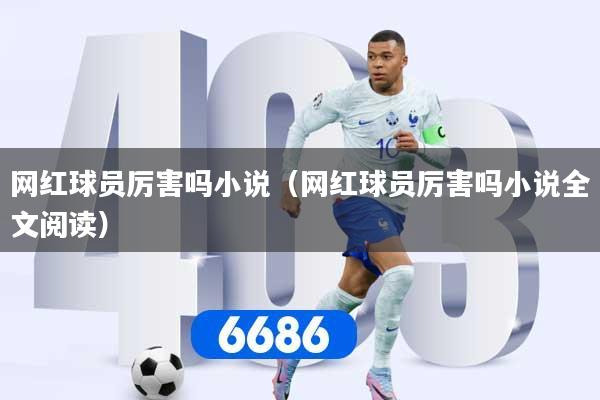 网红球员厉害吗小说（网红球员厉害吗小说全文阅读）