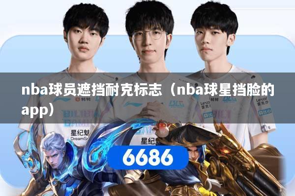 nba球员遮挡耐克标志（nba球星挡脸的app）